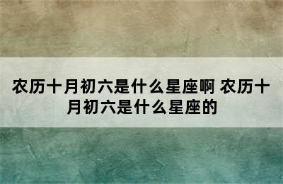 农历十月初六是什么星座啊 农历十月初六是什么星座的